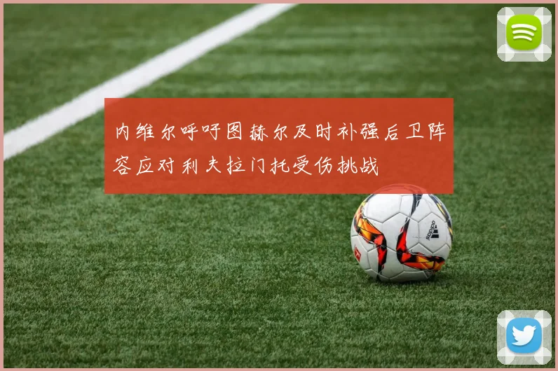 内维尔呼吁图赫尔及时补强后卫阵容应对利夫拉门托受伤挑战
