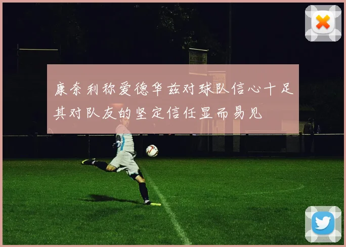 康奈利称爱德华兹对球队信心十足其对队友的坚定信任显而易见