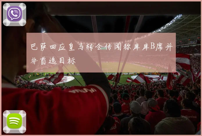 巴萨回应皇马转会传闻称库库B席并非首选目标