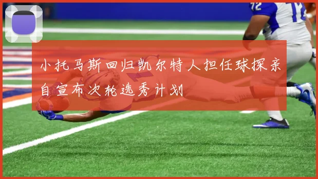 小托马斯回归凯尔特人担任球探亲自宣布次轮选秀计划