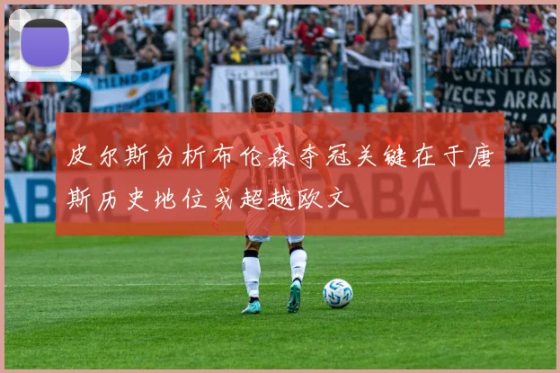 皮尔斯分析布伦森夺冠关键在于唐斯历史地位或超越欧文