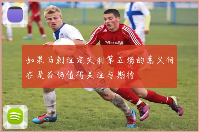 如果马刺注定失利第五场的意义何在是否仍值得关注与期待