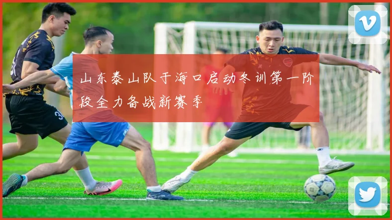 山东泰山队于海口启动冬训第一阶段全力备战新赛季