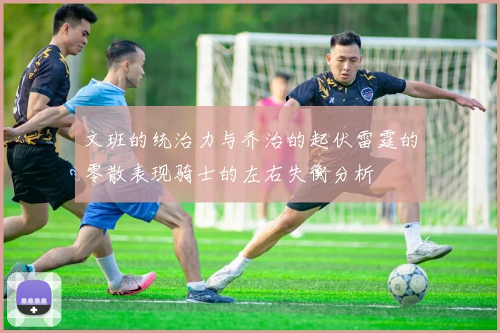 文班的统治力与乔治的起伏雷霆的零散表现骑士的左右失衡分析
