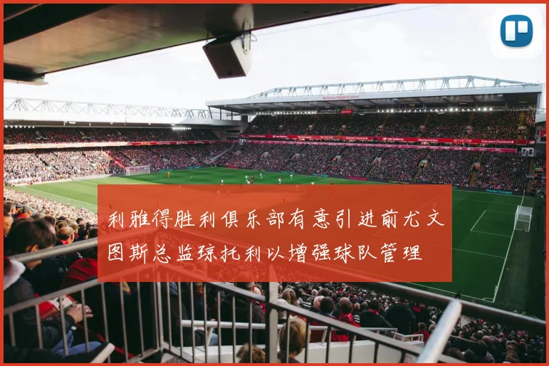 利雅得胜利俱乐部有意引进前尤文图斯总监琼托利以增强球队管理