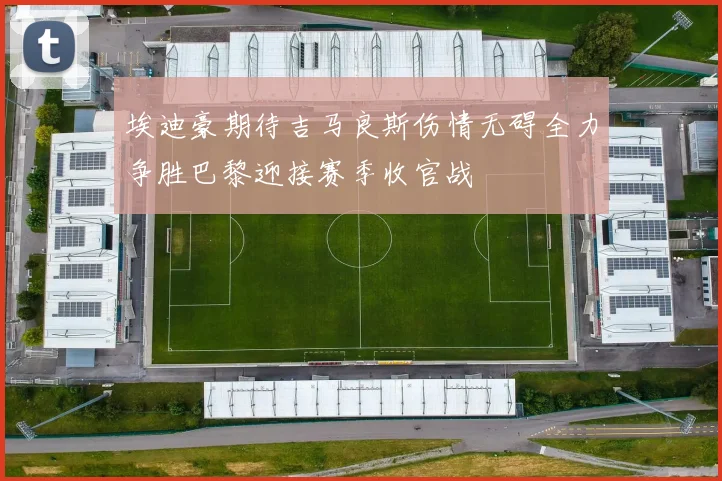 埃迪豪期待吉马良斯伤情无碍全力争胜巴黎迎接赛季收官战