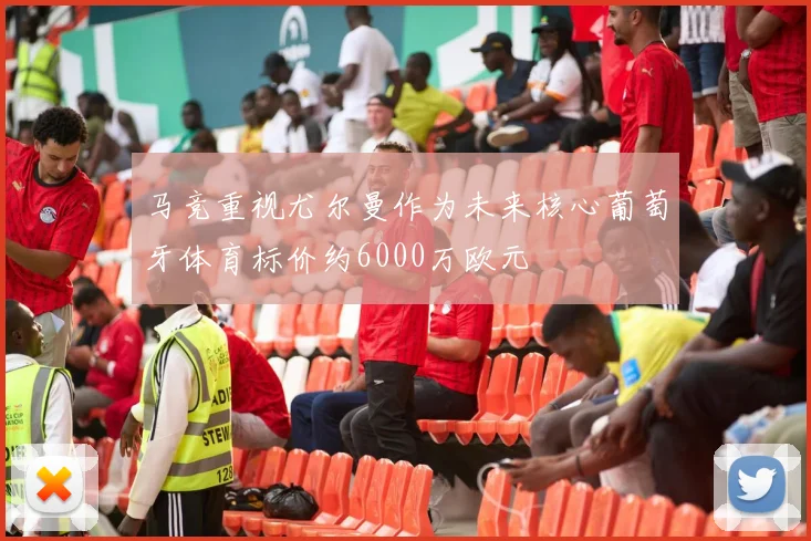 马竞重视尤尔曼作为未来核心葡萄牙体育标价约6000万欧元